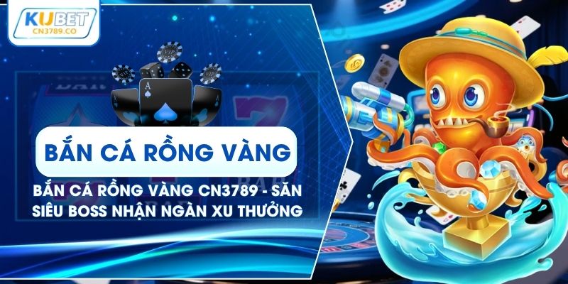 Bắn Cá Rồng Vàng CN3789 - Săn Siêu Boss Nhận Ngàn Xu Thưởng