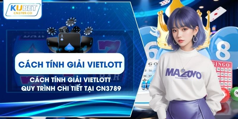 Cách Tính Giải Vietlott - Quy Trình Chi Tiết Tại CN3789