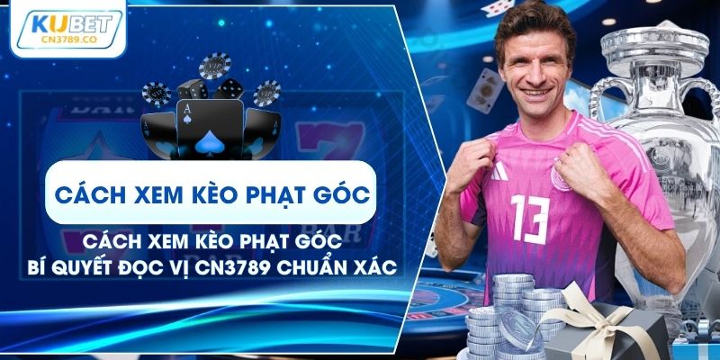 Cách Xem Kèo Phạt Góc | Bí Quyết Đọc Vị CN3789 Chuẩn Xác