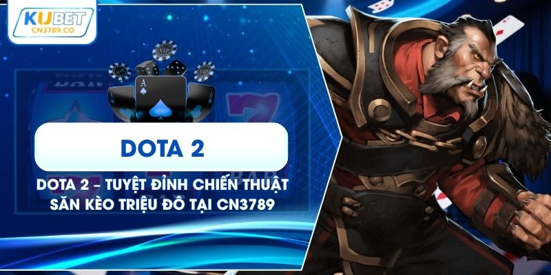 Dota 2 – Tuyệt Đỉnh Chiến Thuật Săn Kèo Triệu Đô Tại CN3789