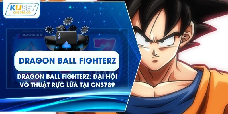Dragon Ball FighterZ: Đại Hội Võ Thuật Rực Lửa Tại CN3789
