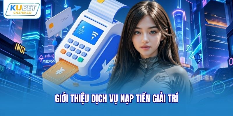 Giới thiệu dịch vụ nạp tiền giải trí