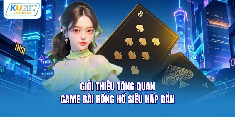Giới thiệu tổng quan game bài Rồng Hổ siêu hấp dẫn