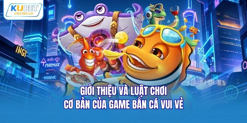 Giới thiệu và luật chơi cơ bản của game Bắn cá vui vẻ