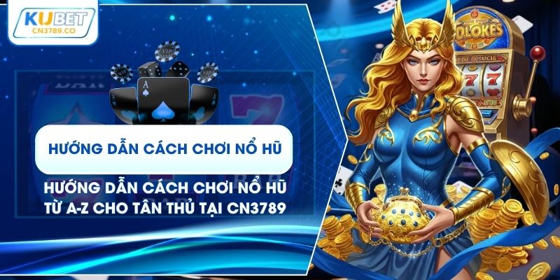Hướng Dẫn Cách Chơi Nổ Hũ Từ A-Z Cho Tân Thủ Tại CN3789