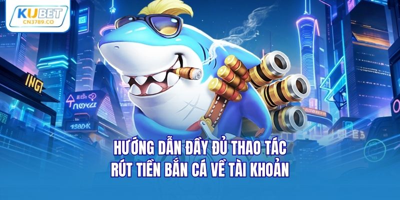 Hướng dẫn đầy đủ thao tác rút tiền bắn cá về tài khoản