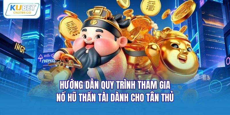 Hướng dẫn quy trình tham gia nổ hũ thần tài dành cho tân thủ