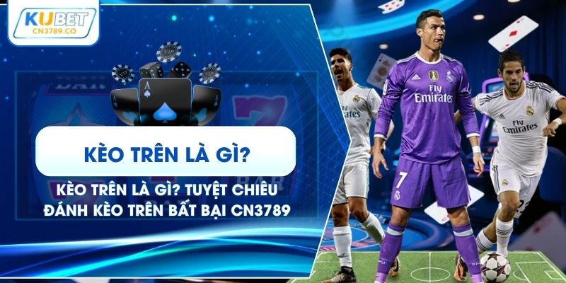 Kèo Trên Là Gì? Tuyệt Chiêu Đánh Kèo Trên Bất Bại CN3789