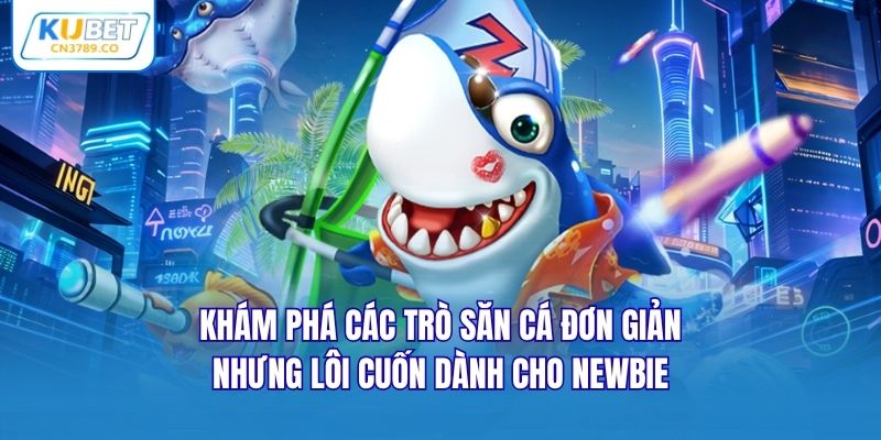 Khám phá các trò săn cá đơn giản nhưng lôi cuốn dành cho newbie