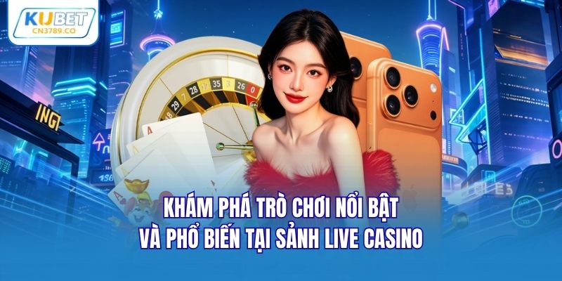 Khám phá trò chơi nổi bật và phổ biến tại sảnh Live Casino