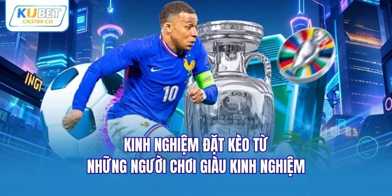 Kinh nghiệm đặt kèo từ những người chơi giàu kinh nghiệm