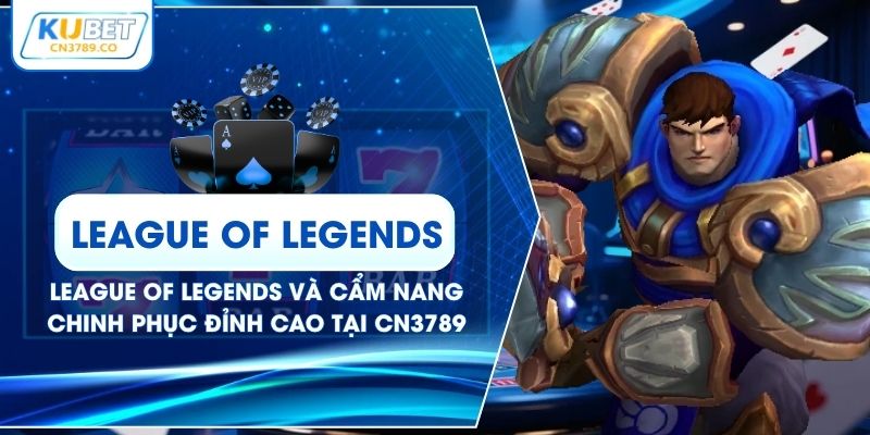 League Of Legends Và Cẩm Nang Chinh Phục Đỉnh Cao Tại CN3789