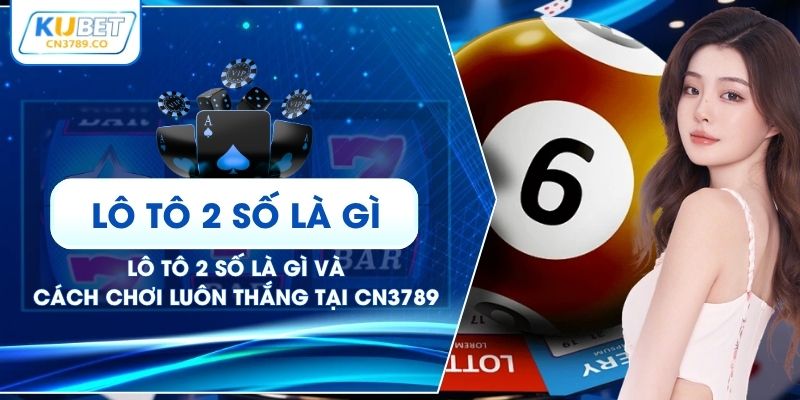 Lô Tô 2 Số Là Gì Và Cách Chơi Luôn Thắng Tại CN3789