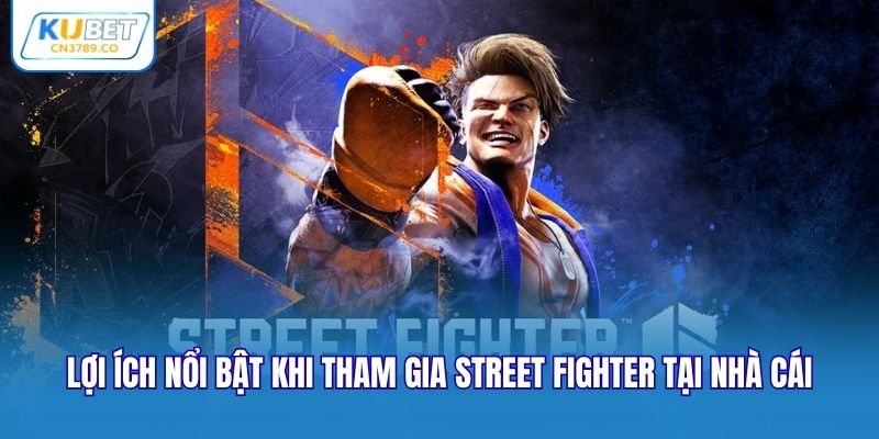 Lợi ích nổi bật khi tham gia Street Fighter tại nhà cái