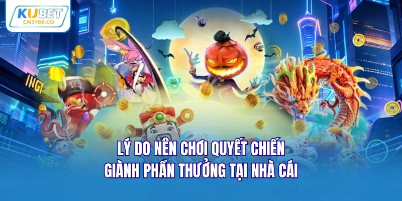 Lý do nên chơi quyết chiến giành phần thưởng tại nhà cái