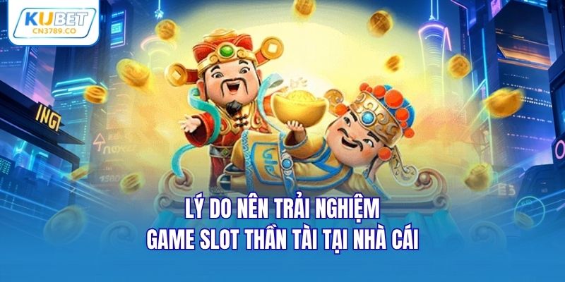 Lý do nên trải nghiệm game slot thần tài tại nhà cái