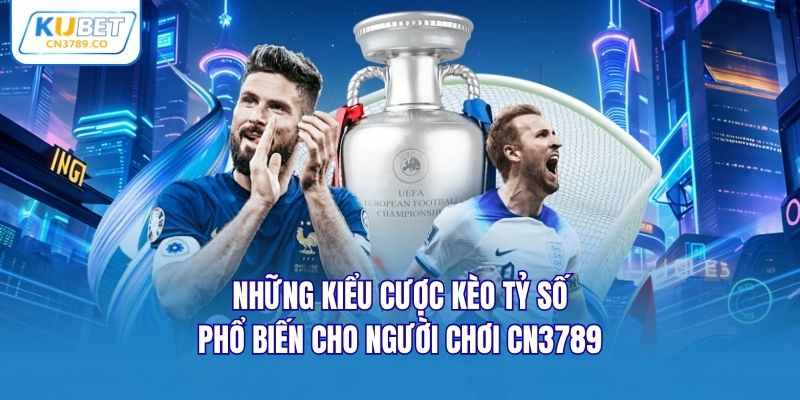 Những kiểu cược kèo tỷ số phổ biến cho người chơi CN3789