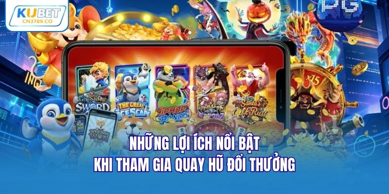 Những lợi ích nổi bật khi tham gia quay hũ đổi thưởng