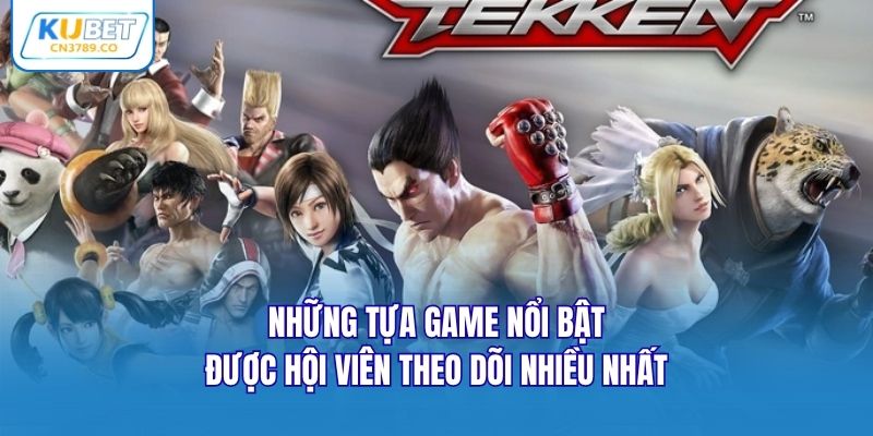 Những tựa game nổi bật được hội viên theo dõi nhiều nhất
