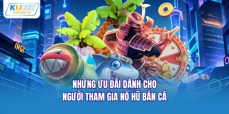 Những ưu đãi dành cho người tham gia nổ hũ bắn cá