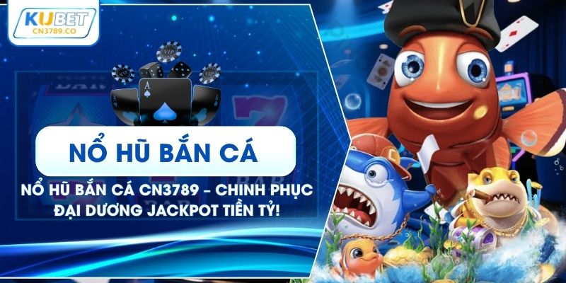 Nổ Hũ Bắn Cá CN3789 – Chinh Phục Đại Dương Jackpot Tiền Tỷ!