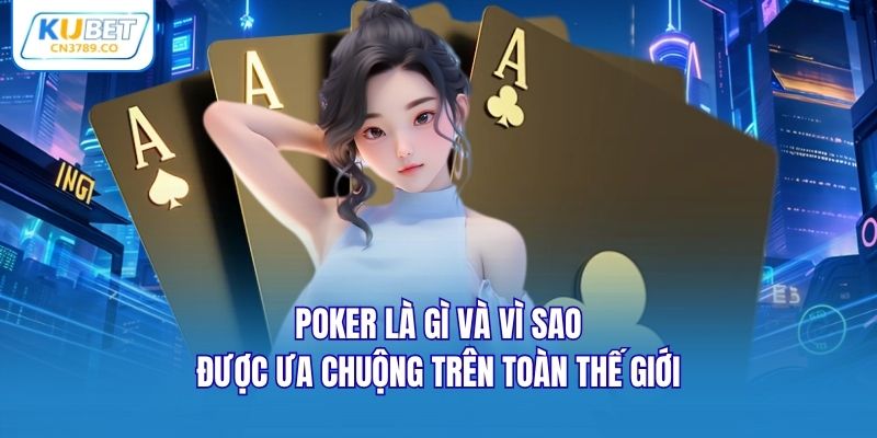 Poker là gì và vì sao được ưa chuộng trên toàn thế giới