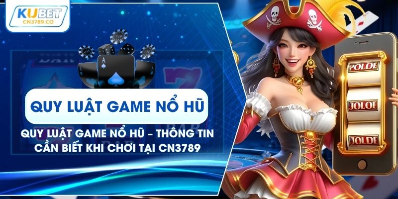 Quy Luật Game Nổ Hũ – Thông Tin Cần Biết Khi Chơi Tại CN3789