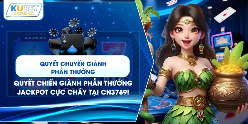 Quyết Chiến Giành Phần Thưởng – Jackpot Cực Cháy Tại CN3789!