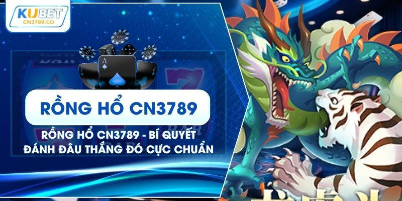 Rồng Hổ CN3789 - Bí Quyết Đánh Đâu Thắng Đó Cực Chuẩn