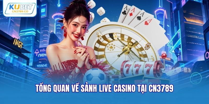 Tổng quan về sảnh Live Casino tại CN3789
