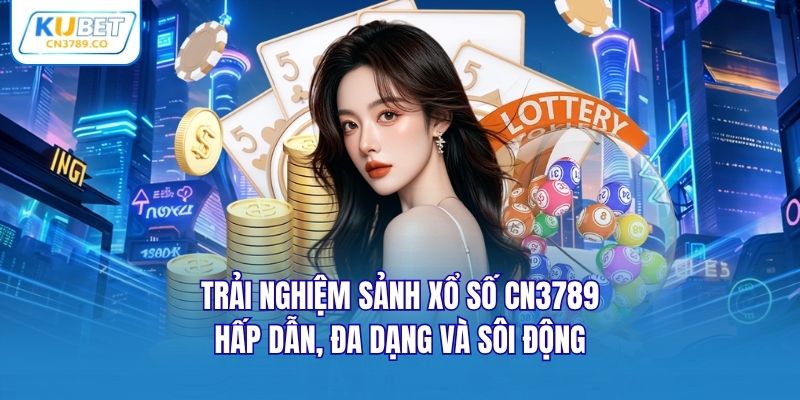 Trải nghiệm sảnh xổ số CN3789 hấp dẫn, đa dạng và sôi động