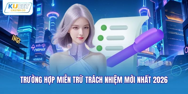 Trường hợp miễn trừ trách nhiệm mới nhất 2026