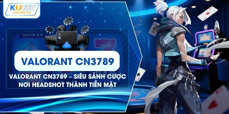 Valorant CN3789 – Siêu Sảnh Cược Nơi Headshot Thành Tiền Mặt