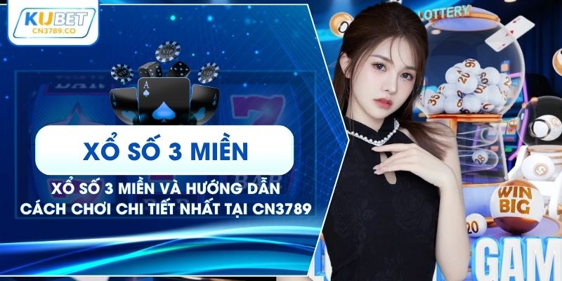 Xổ Số 3 Miền Và Hướng Dẫn Cách Chơi Chi Tiết Nhất Tại CN3789