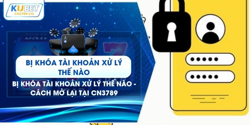 Bị Khóa Tài Khoản Xử Lý Thế Nào - Cách Mở Lại Tại CN3789