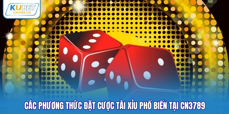 Các phương thức đặt cược Tài Xỉu phổ biến tại CN3789