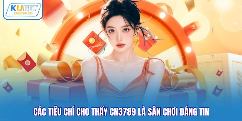 Các tiêu chí cho thấy CN3789 là sân chơi đáng tin