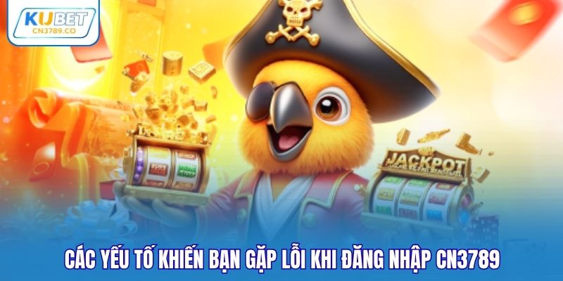 Các yếu tố khiến bạn gặp lỗi khi đăng nhập CN3789