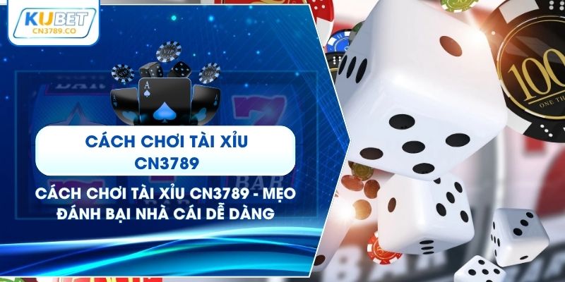 Cách Chơi Tài Xỉu CN3789 - Mẹo Đánh Bại Nhà Cái Dễ Dàng