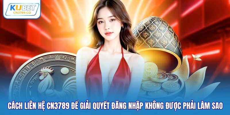 Cách liên hệ CN3789 để giải quyết đăng nhập không được phải làm sao