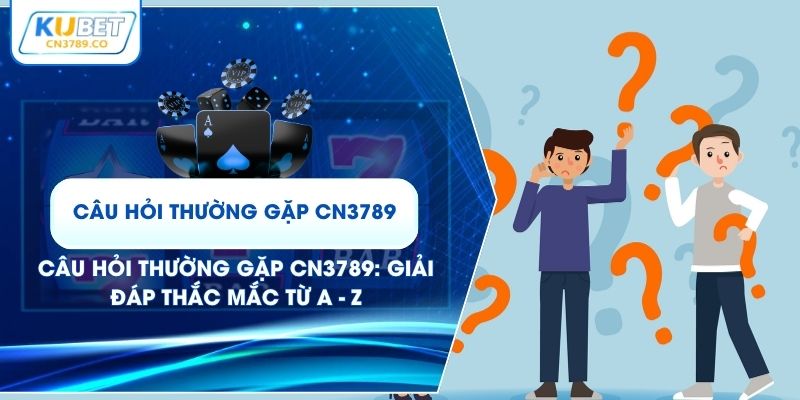 Câu Hỏi Thường Gặp CN3789: Giải Đáp Thắc Mắc Từ A - Z