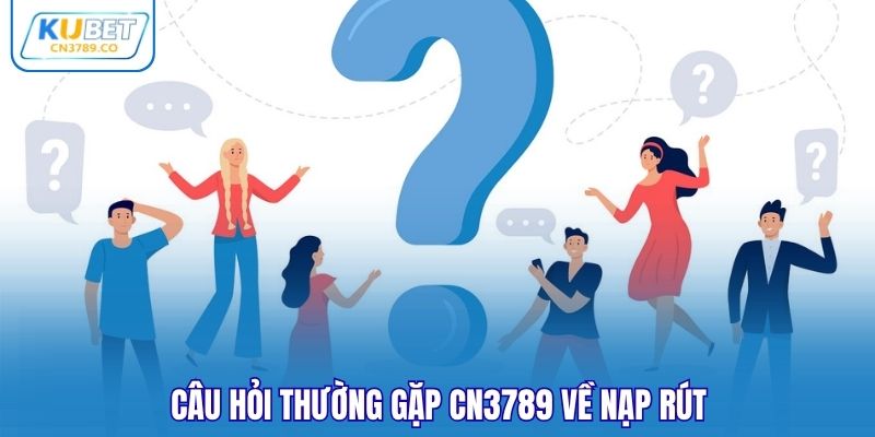 Câu hỏi thường gặp CN3789 về nạp rút