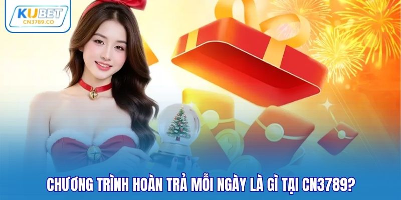 Chương trình hoàn trả mỗi ngày là gì tại CN3789?