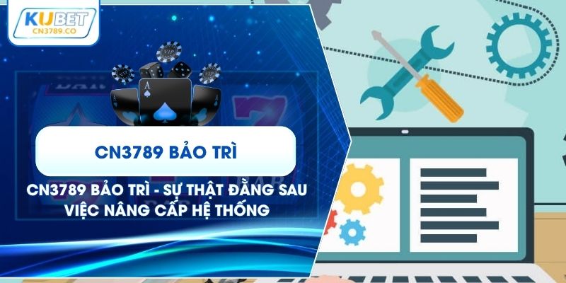 CN3789 Bảo Trì - Sự Thật Đằng Sau Việc Nâng Cấp Hệ Thống