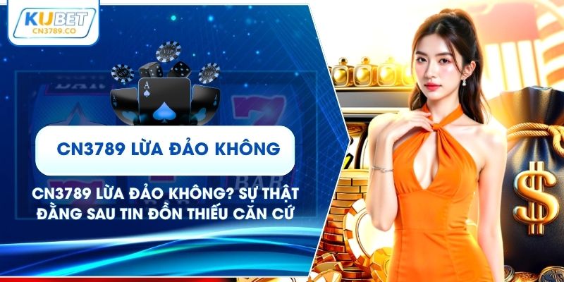 CN3789 Lừa Đảo Không? Sự Thật Đằng Sau Tin Đồn Thiếu Căn Cứ