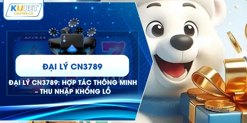 Đại Lý CN3789: Hợp Tác Thông Minh – Thu Nhập Khổng Lồ