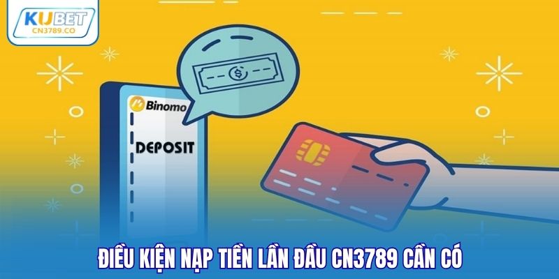 Điều kiện nạp tiền lần đầu CN3789 cần có