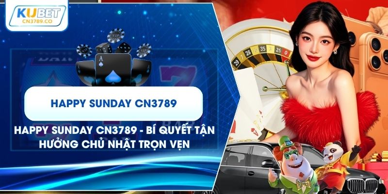 Happy Sunday CN3789 - Bí Quyết Tận Hưởng Chủ Nhật Trọn Vẹn