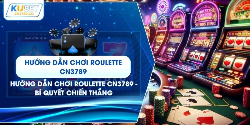 Hướng Dẫn Chơi Roulette CN3789 - Bí Quyết Chiến Thắng