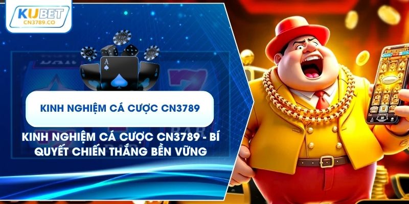 Kinh Nghiệm Cá Cược CN3789 - Bí Quyết Chiến Thắng Bền Vững